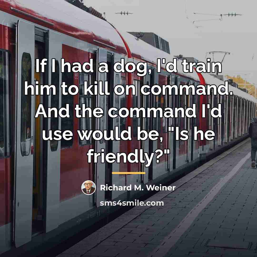 “If I had a dog, I'd train him to kill…” quote by Richard M. Weiner