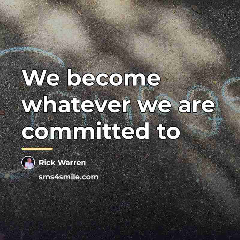 “We become whatever we are committed to…” quote by Rick Warren