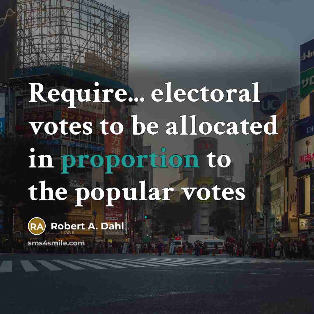 “Require... electoral votes to be allocated in proportion to the popular votes” quote by Robert A. Dahl
