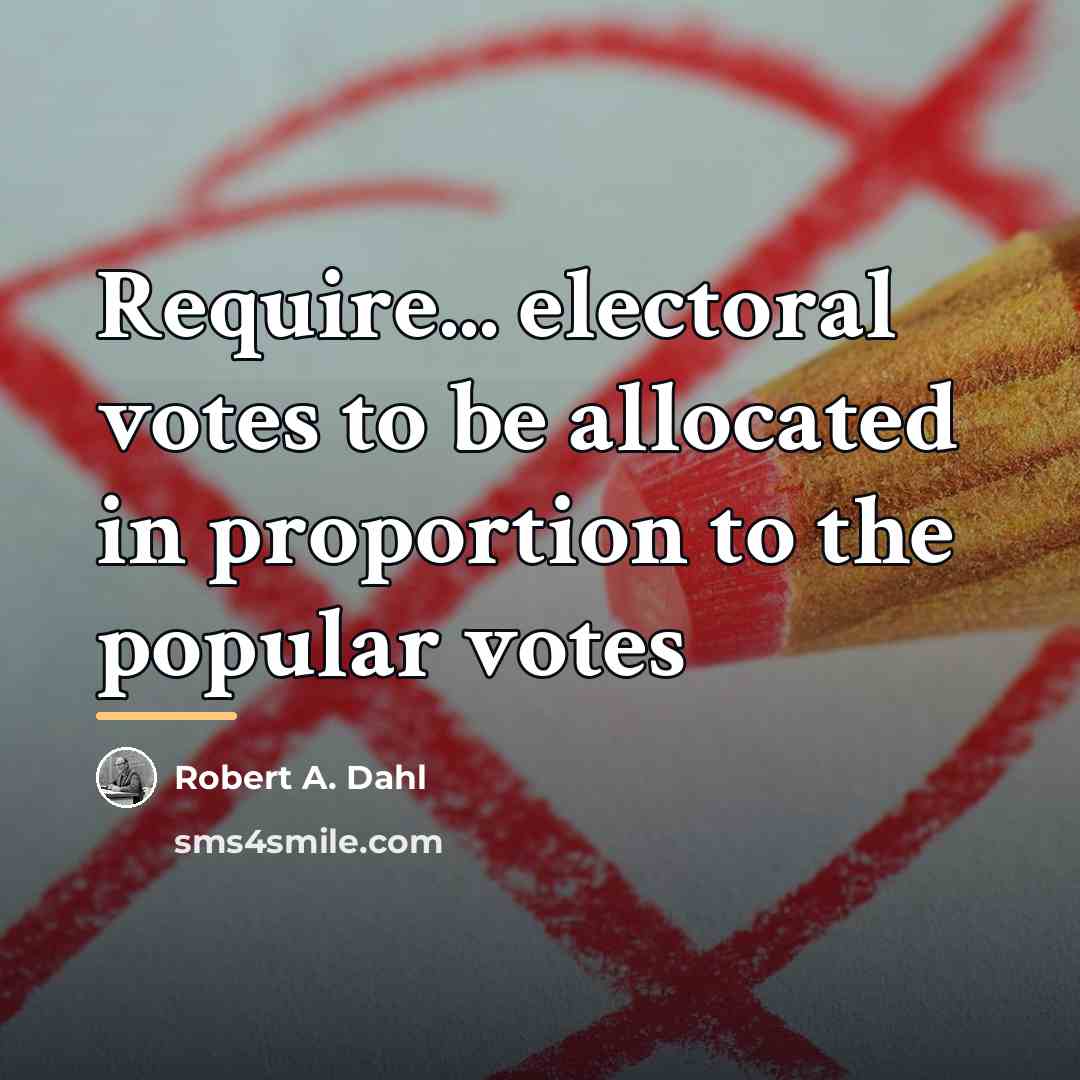 “Require... electoral votes to be allocated in proportion to the…” quote by Robert A. Dahl