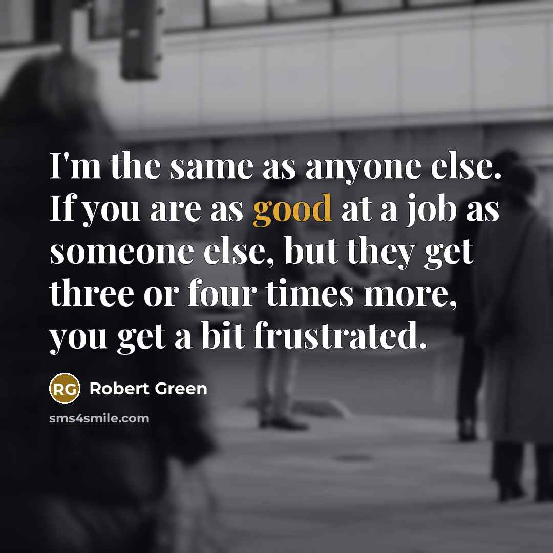 “I'm the same as anyone else. If you are as…” quote by Robert Green