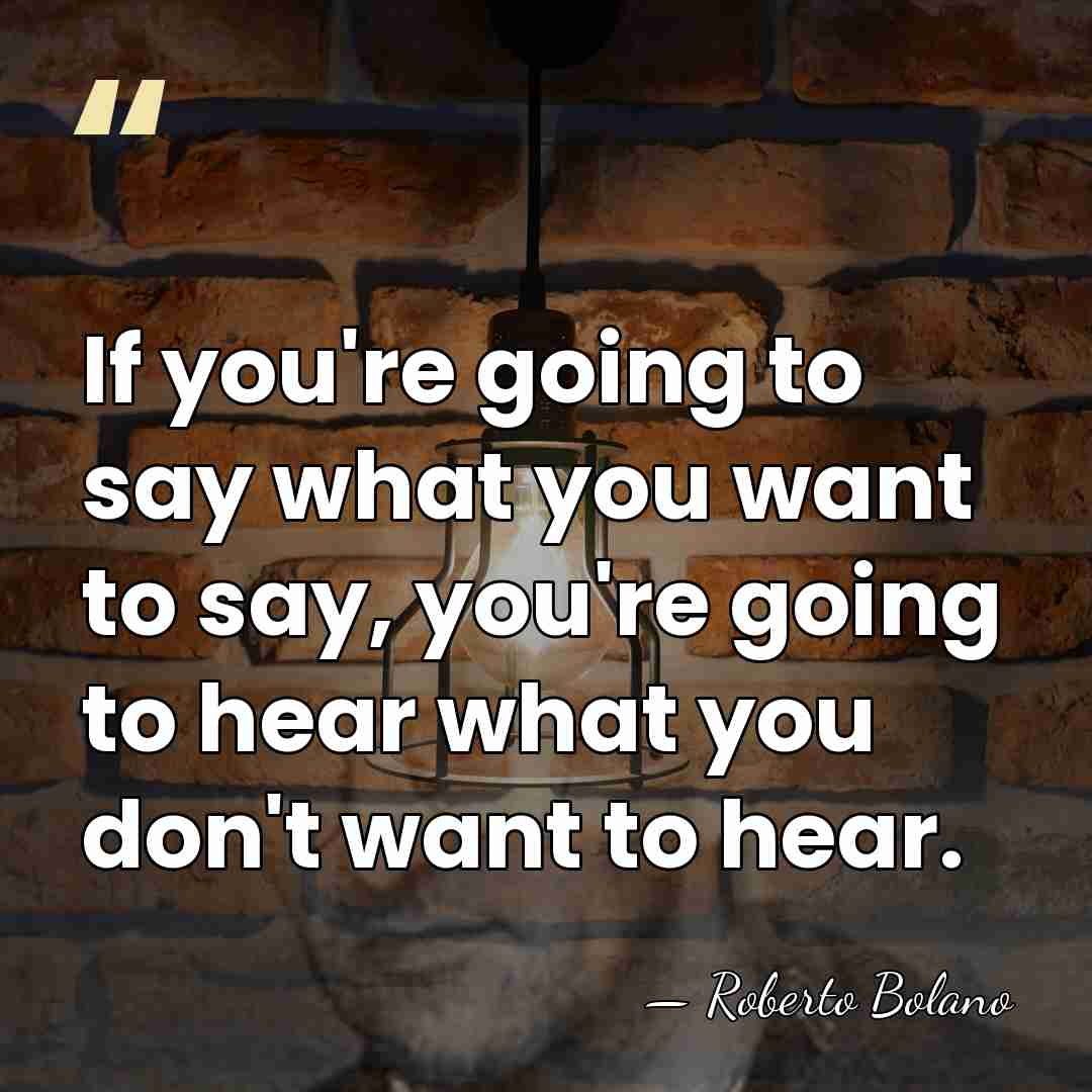 If you're going to say what you want to say, you're going&hellip; - Roberto Bolano