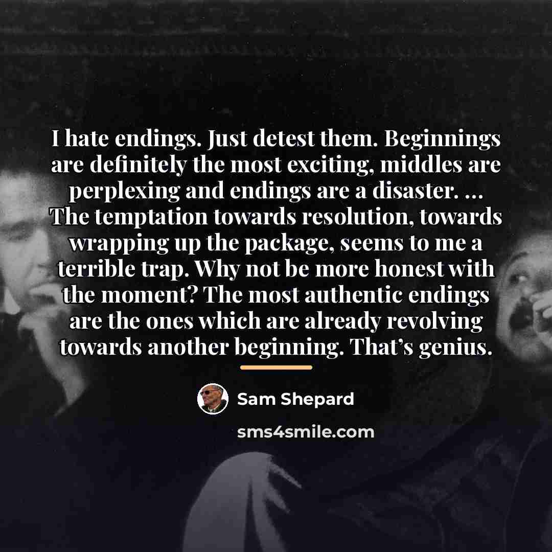 “I hate endings. Just detest them. Beginnings are definitely the…” quote by Sam Shepard
