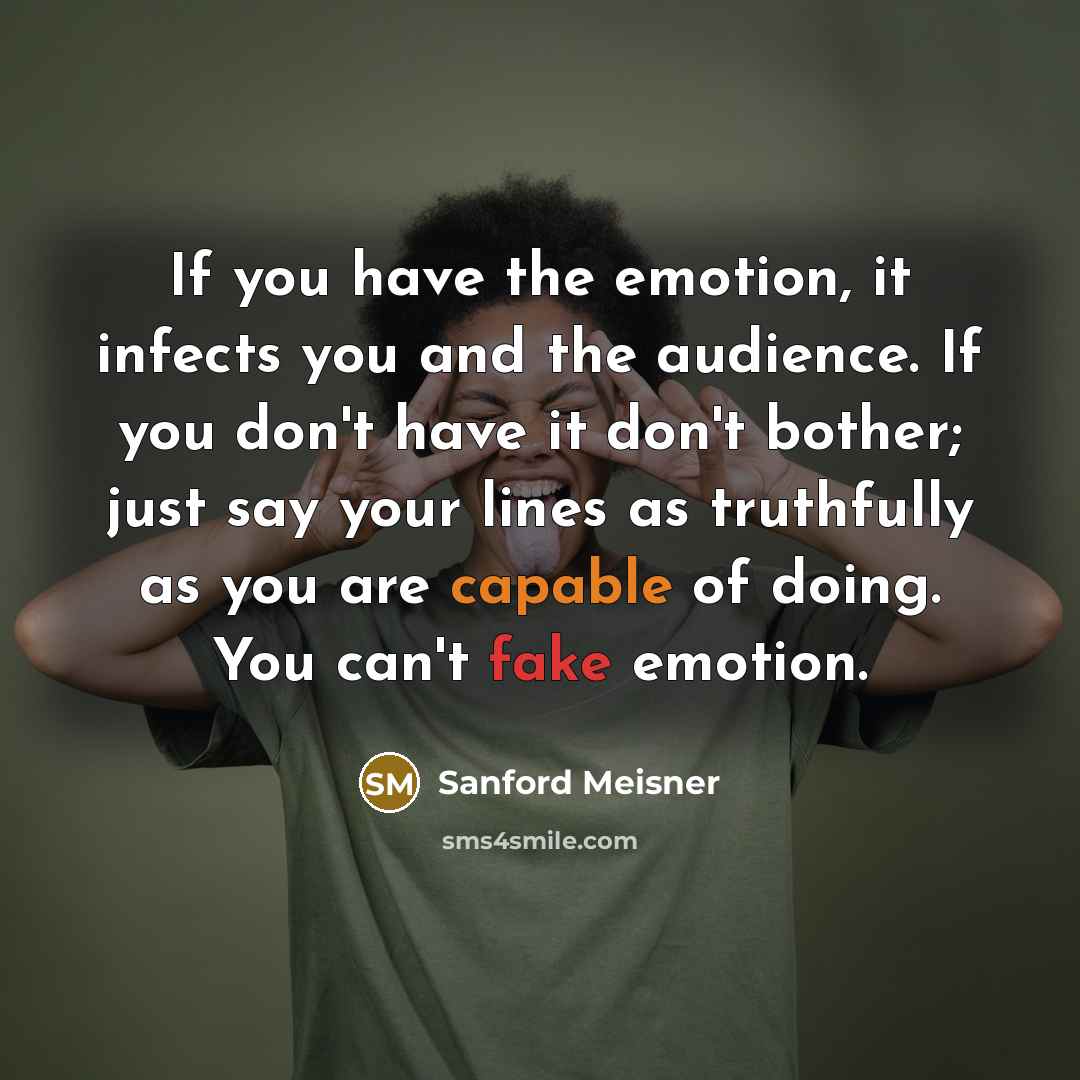 “If you have the emotion, it infects you and the…” quote by Sanford Meisner