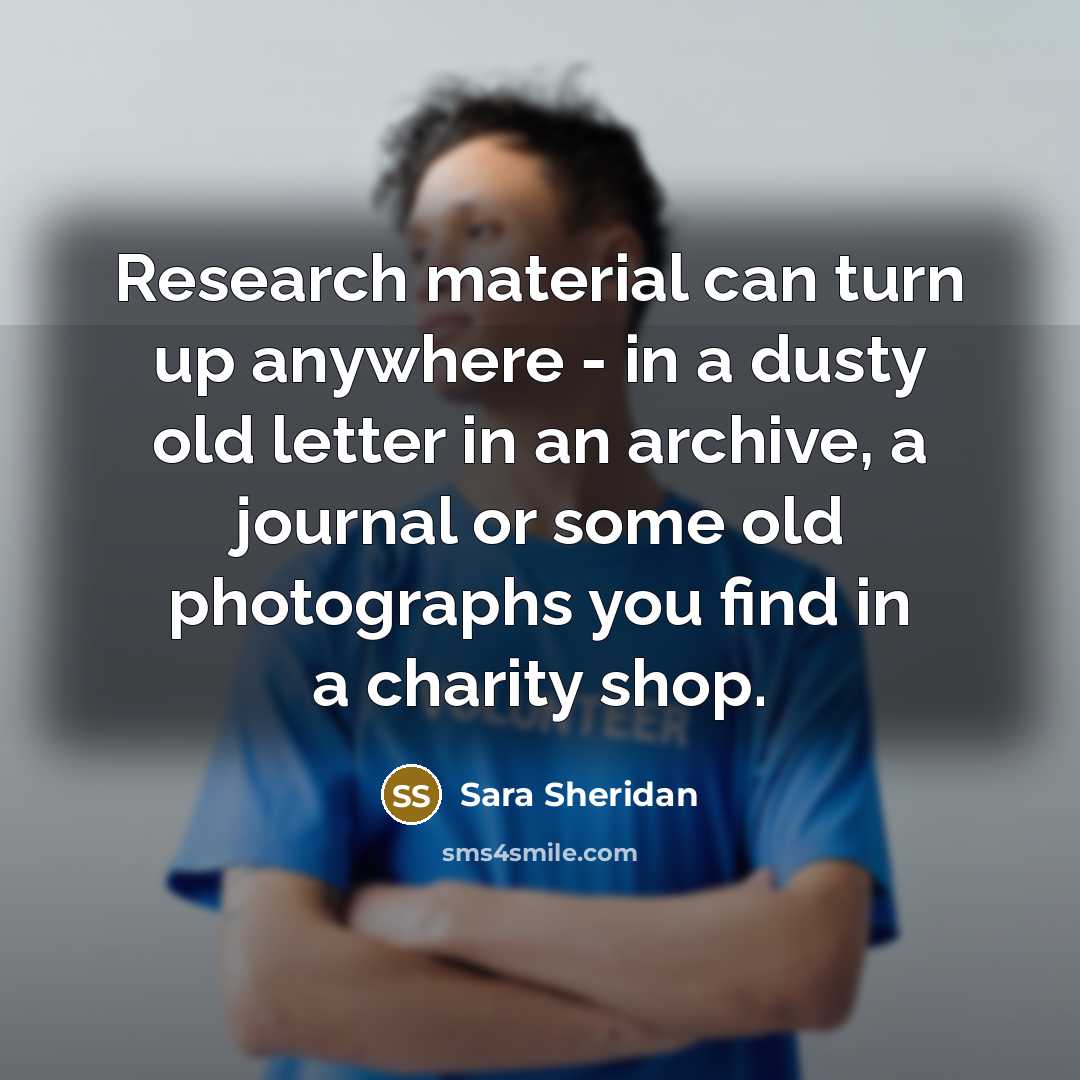 “Research material can turn up anywhere - in a dusty…” quote by Sara Sheridan