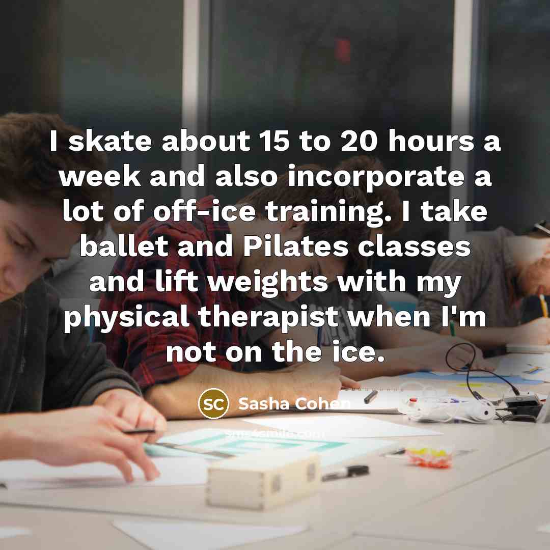 “I skate about 15 to 20 hours a week and…” quote by Sasha Cohen
