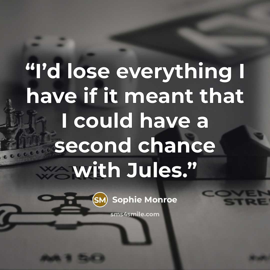 “I’d lose everything I have if it meant that I could have a second chance with Jules.” quote by Sophie Monroe