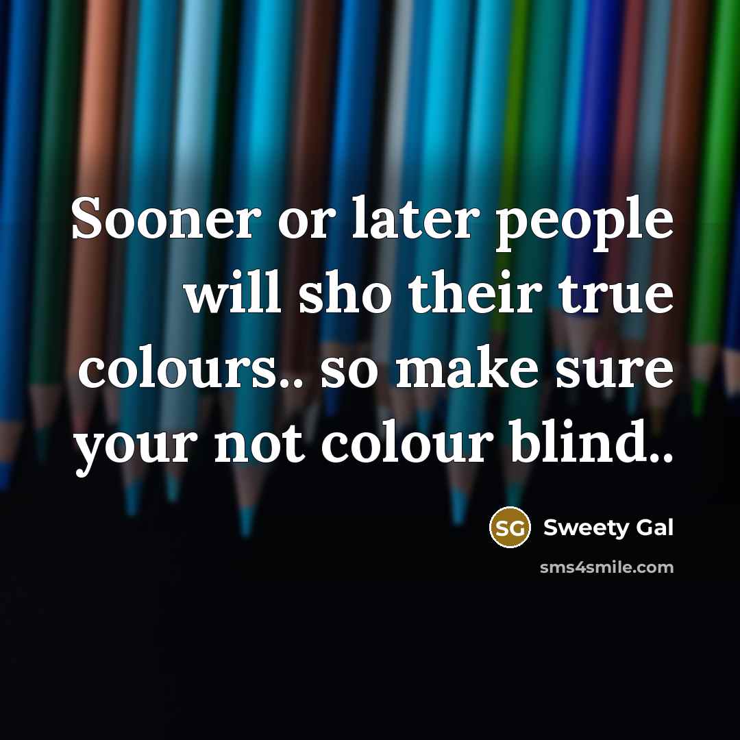 “Sooner or later people will sho their true colours.. so make sure your not colour blind..” quote by Sweety Gal