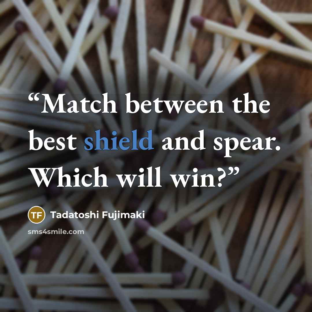 “Match between the best shield and spear. Which will win?” quote by Tadatoshi Fujimaki