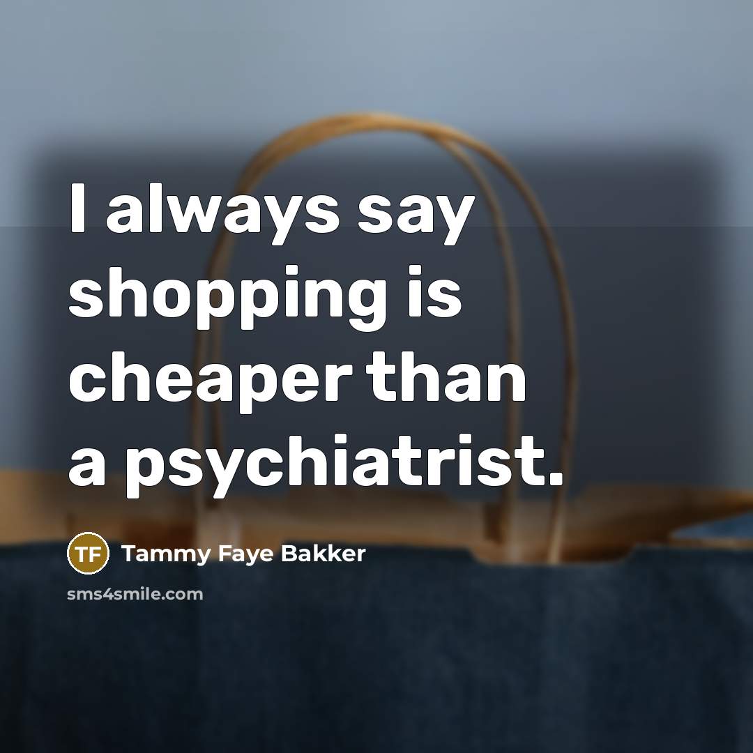 “I always say shopping is cheaper than a psychiatrist.…” quote by Tammy Faye Bakker