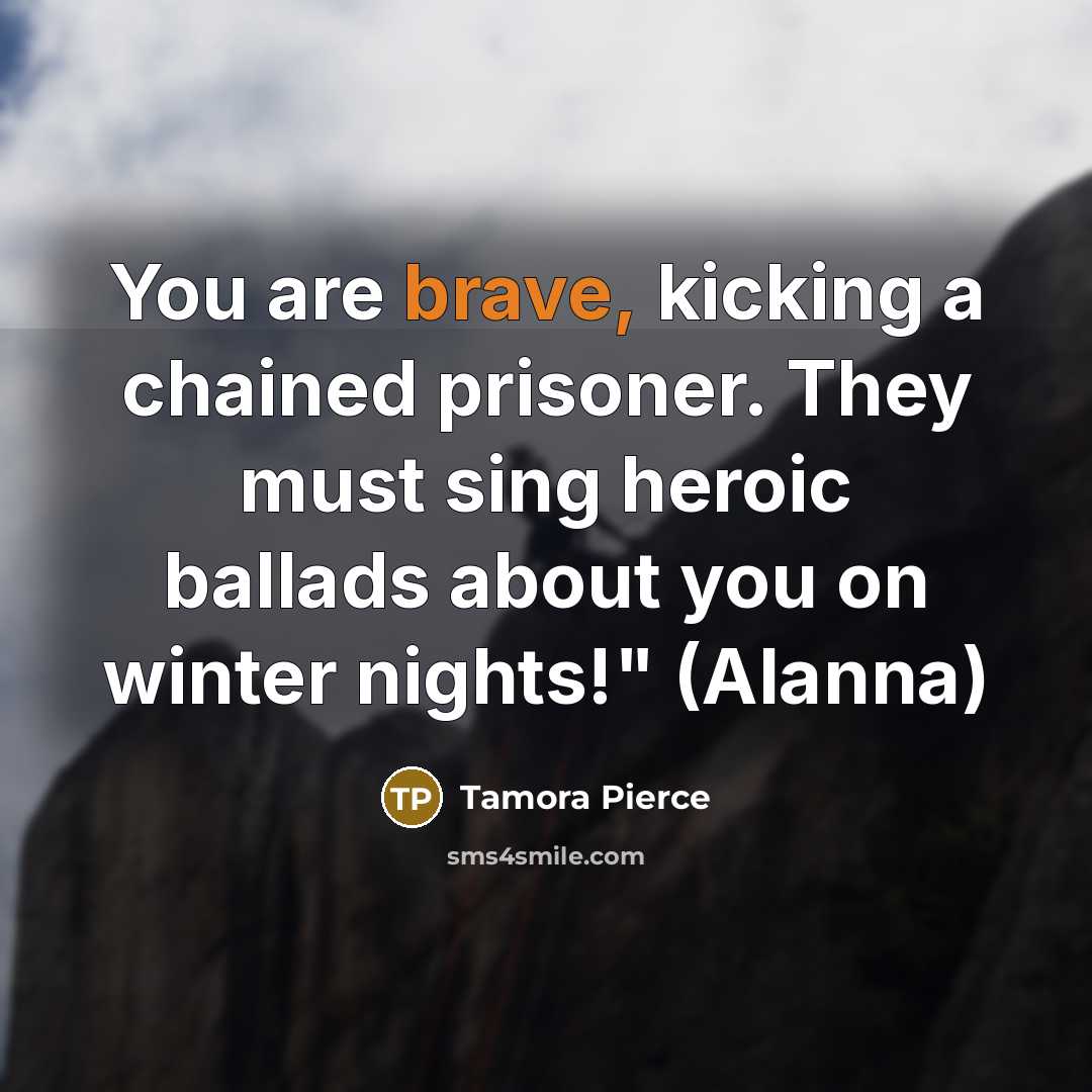 “You are brave, kicking a chained prisoner. They must sing…” quote by Tamora Pierce