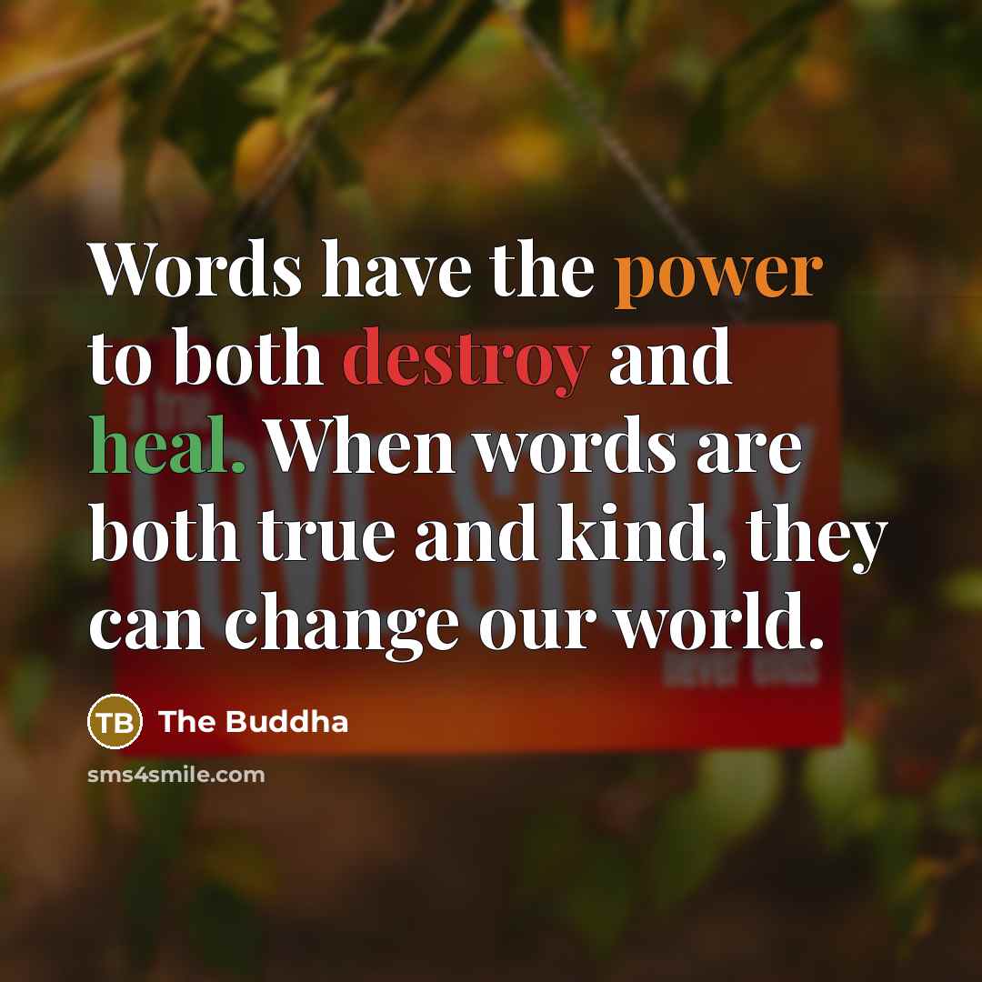 “Words have the power to both destroy and heal. When words are both true and kind, they can change our world.” quote by The Buddha