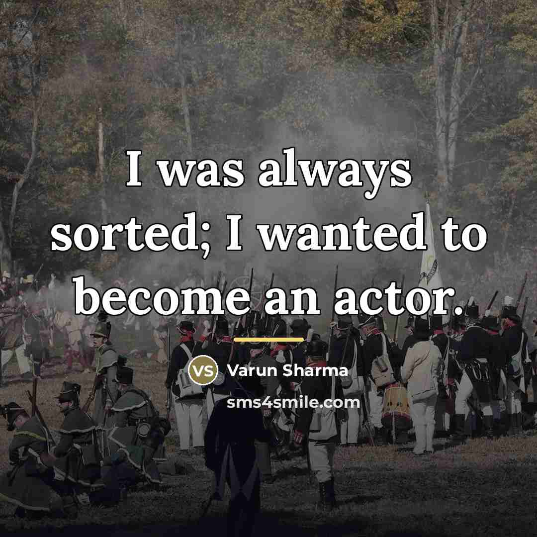 “I was always sorted; I wanted to become an actor.…” quote by Varun Sharma