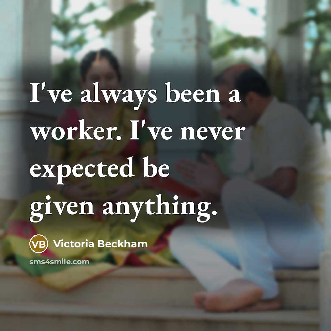 “I've always been a worker. I've never expected be given…” quote by Victoria Beckham