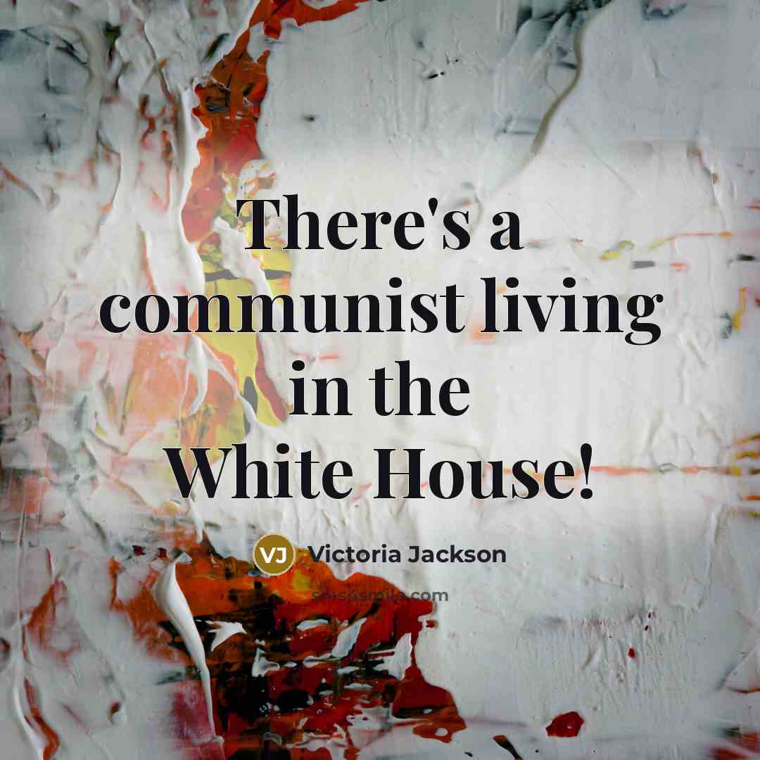 “There's a communist living in the White House!…” quote by Victoria Jackson