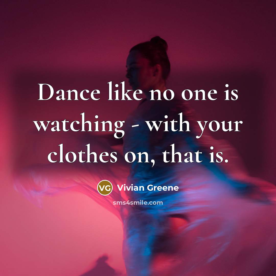 “Dance like no one is watching - with your clothes…” quote by Vivian Greene