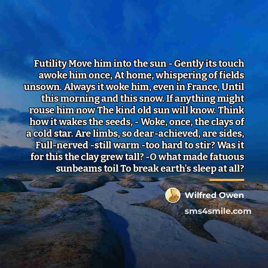 “Futility Move him into the sun - Gently its touch…” quote by Wilfred Owen