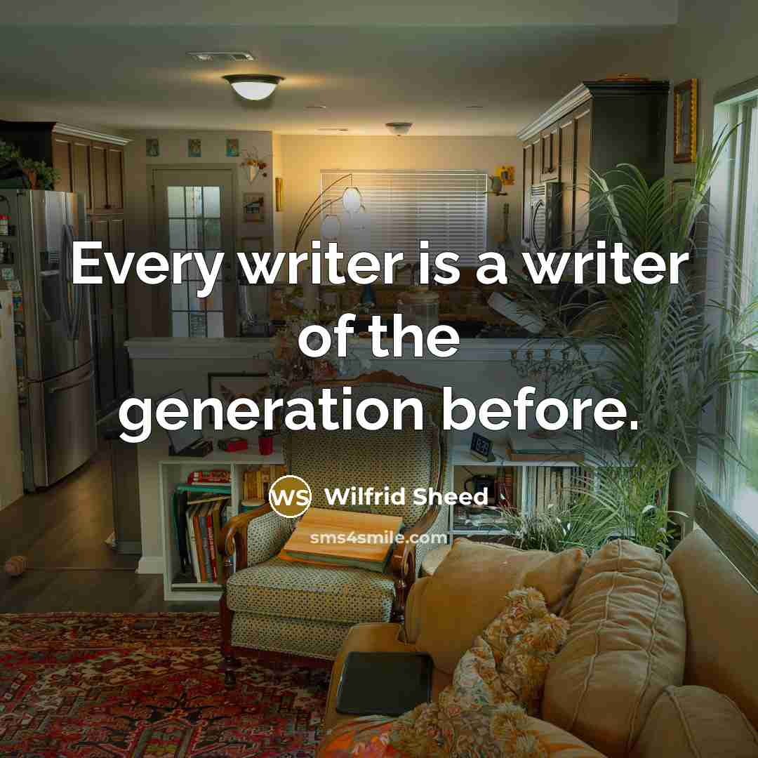 “Every writer is a writer of the generation before.…” quote by Wilfrid Sheed