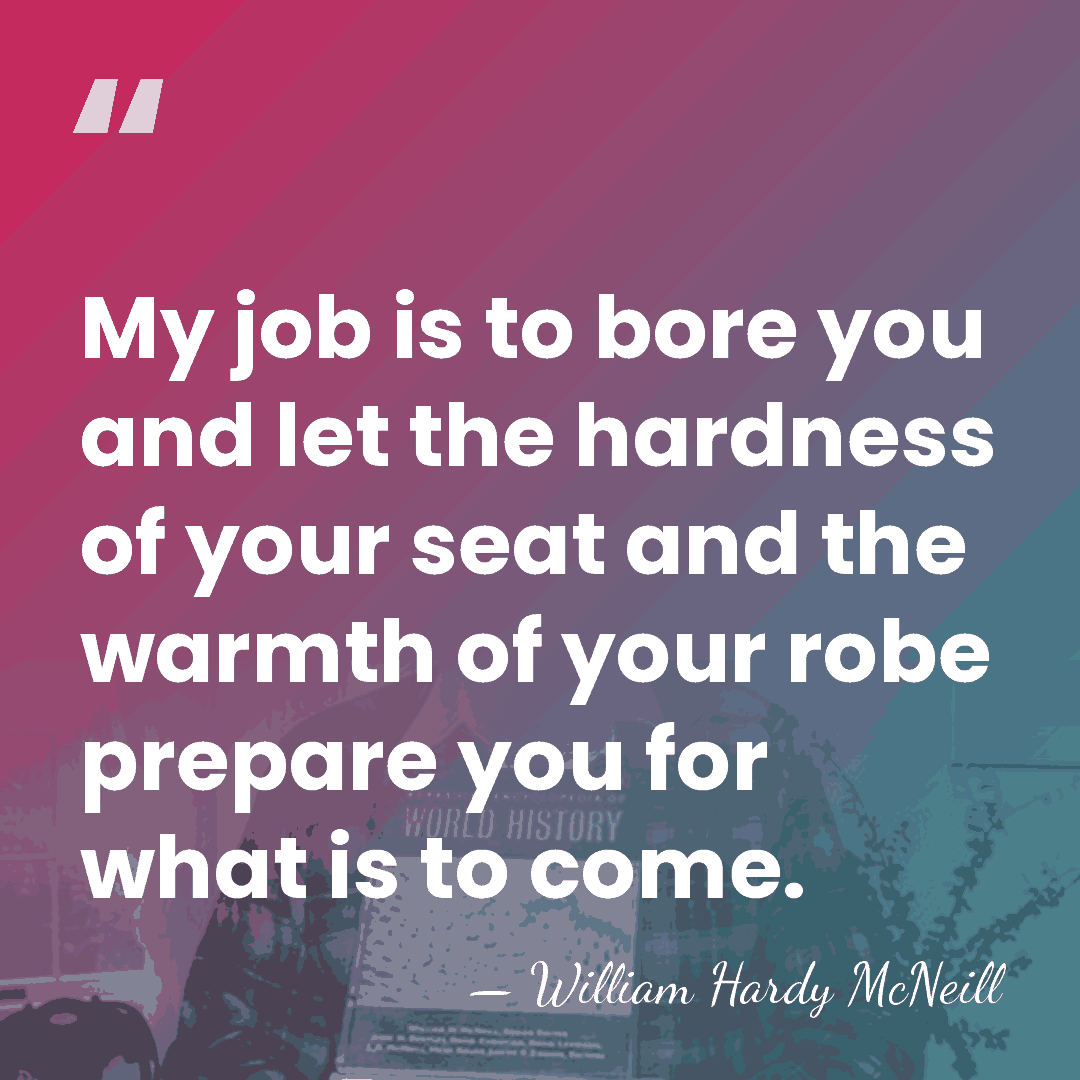 My job is to bore you and let the hardness of your&hellip; - William Hardy McNeill