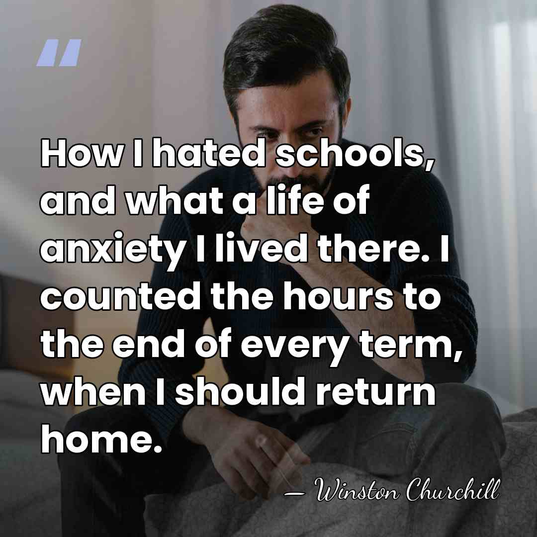 How I hated schools, and what a life of anxiety I lived&hellip; - Winston Churchill