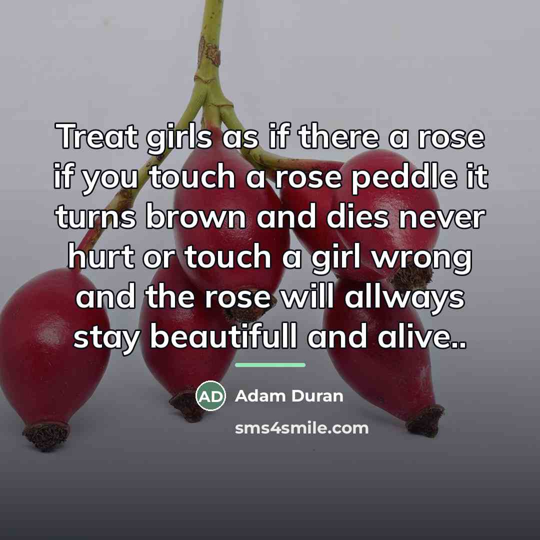 “Treat girls as if there a rose if you touch…” quote by Adam Duran