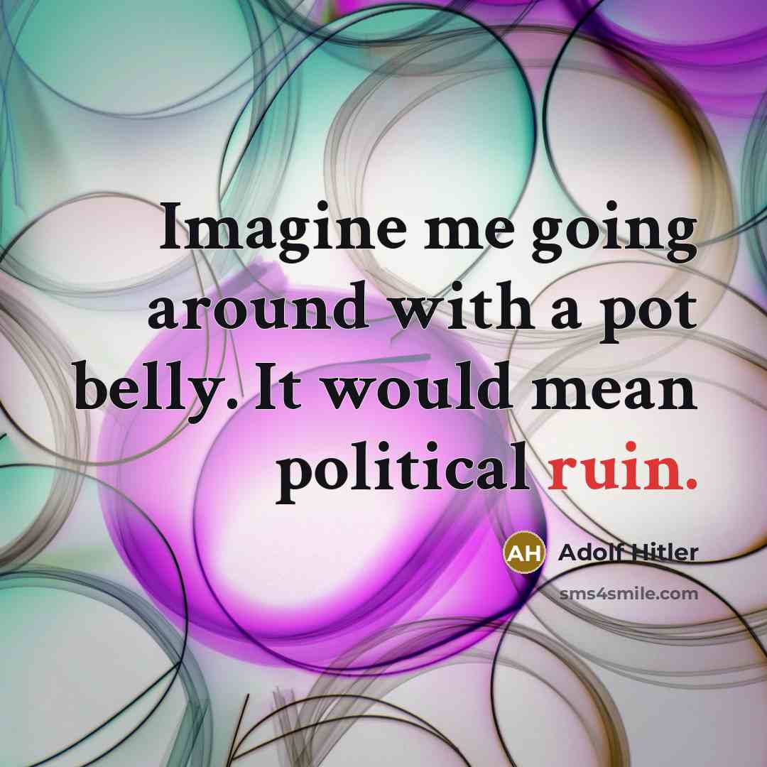 “Imagine me going around with a pot belly. It would…” quote by Adolf Hitler