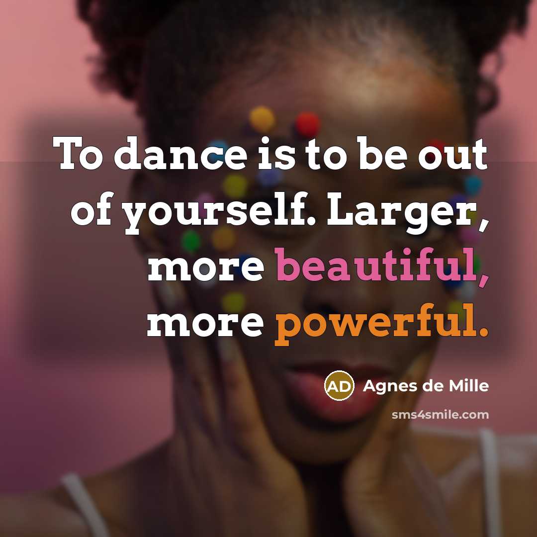 “To dance is to be out of yourself. Larger, more…” quote by Agnes De Mille