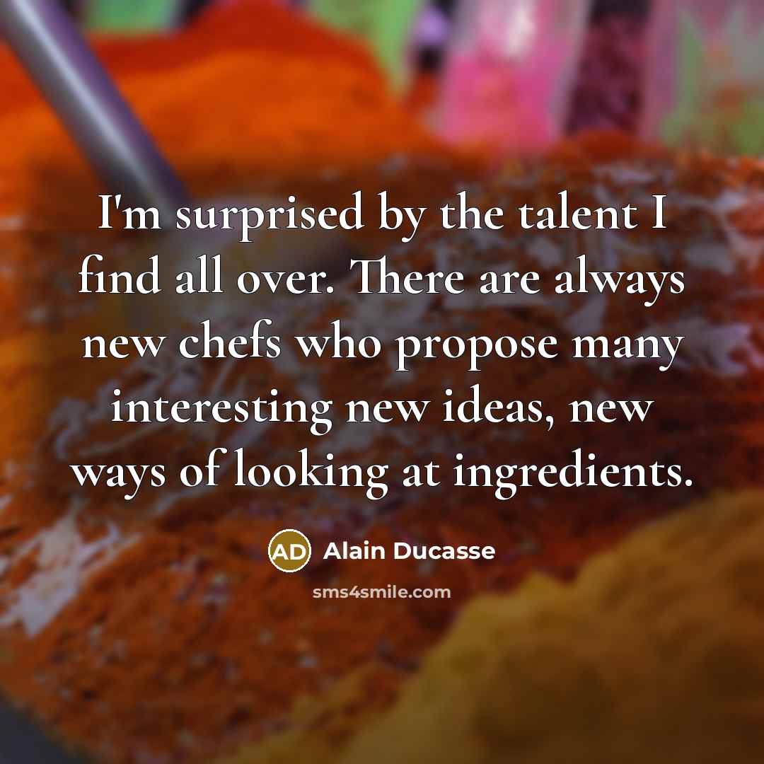 “I'm surprised by the talent I find all over. There…” quote by Alain Ducasse