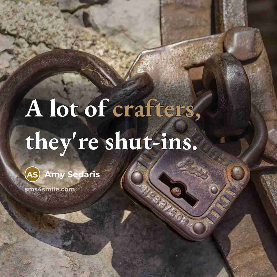“A lot of crafters, they're shut-ins.” quote by Amy Sedaris