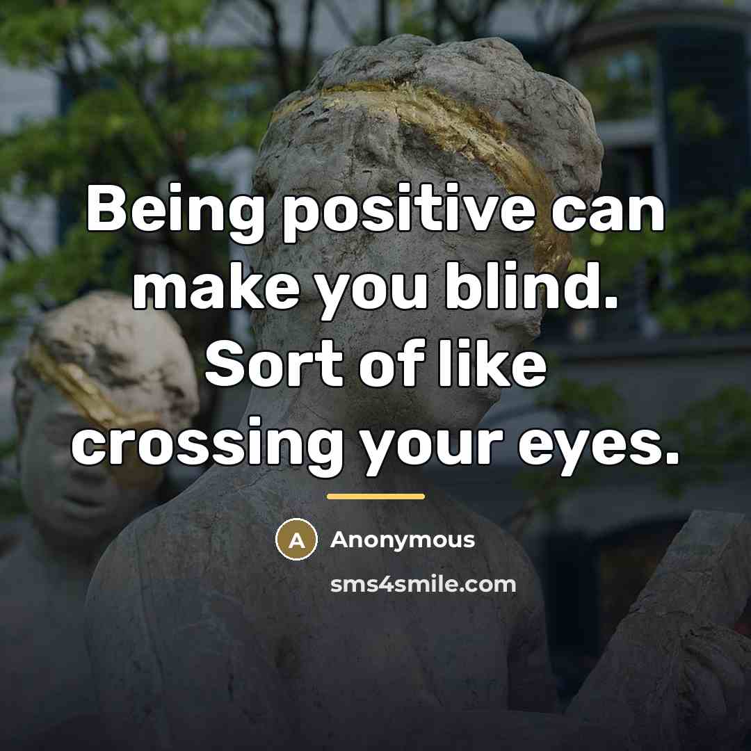 “Being positive can make you blind. Sort of like crossing…” quote by Anonymous