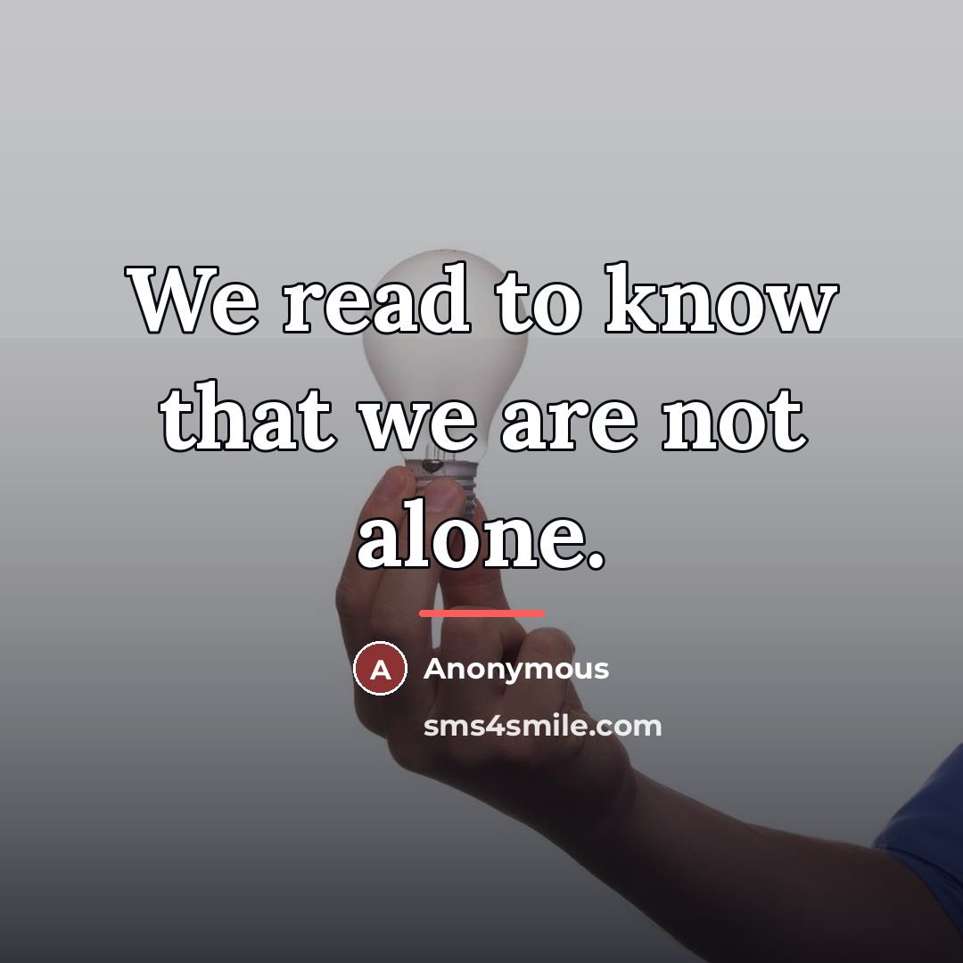 “We read to know that we are not alone.…” quote by Anonymous