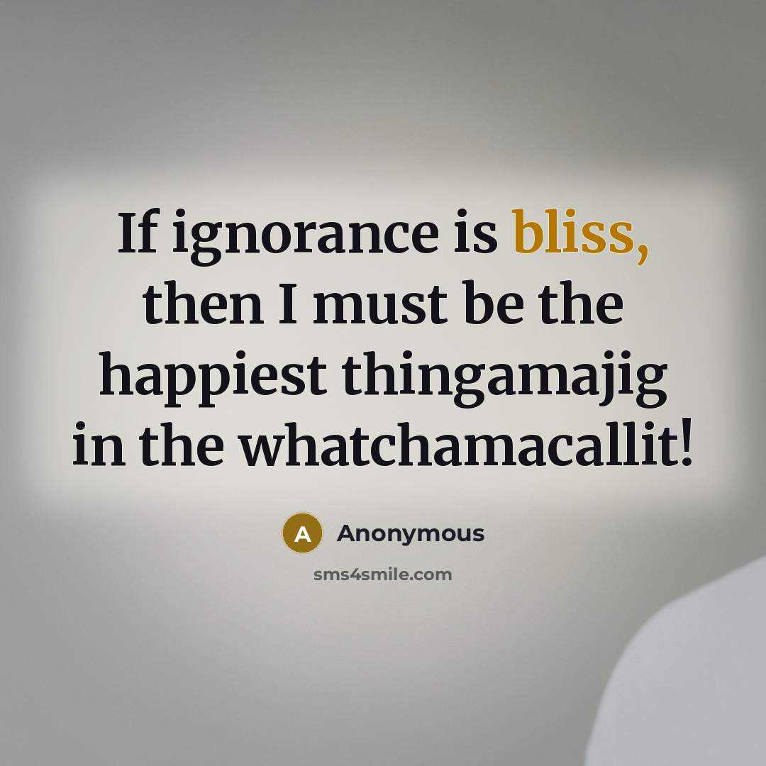 “If ignorance is bliss, then I must be the happiest…” quote by Anonymous