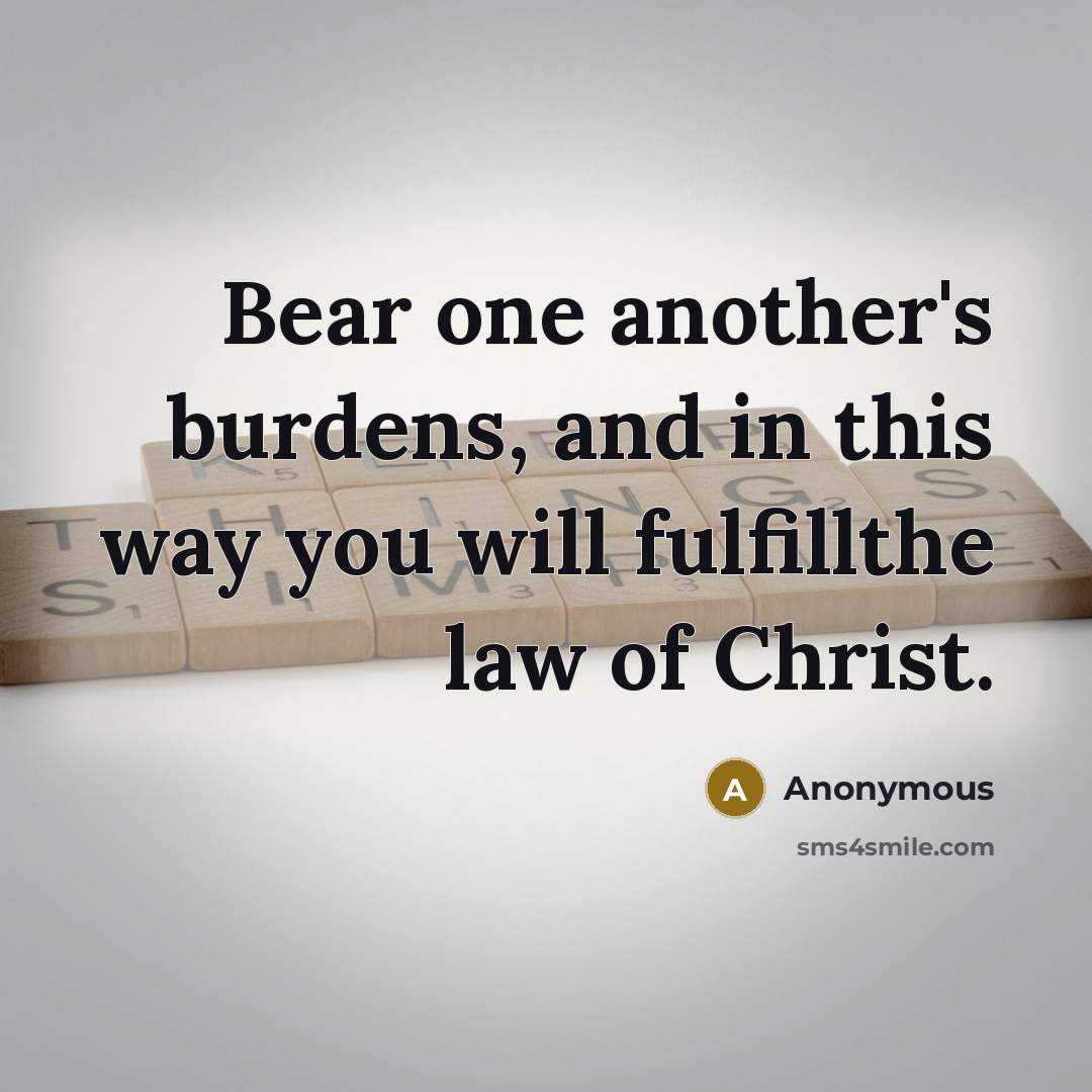 “Bear one another's burdens, and in this way you will…” quote by Anonymous