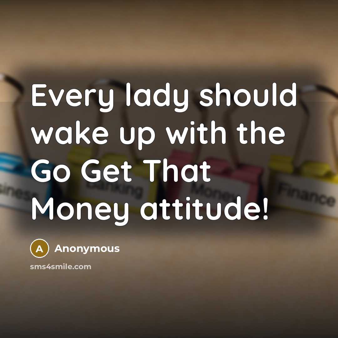 “Every lady should wake up with the Go Get That Money attitude!” quote by Anonymous