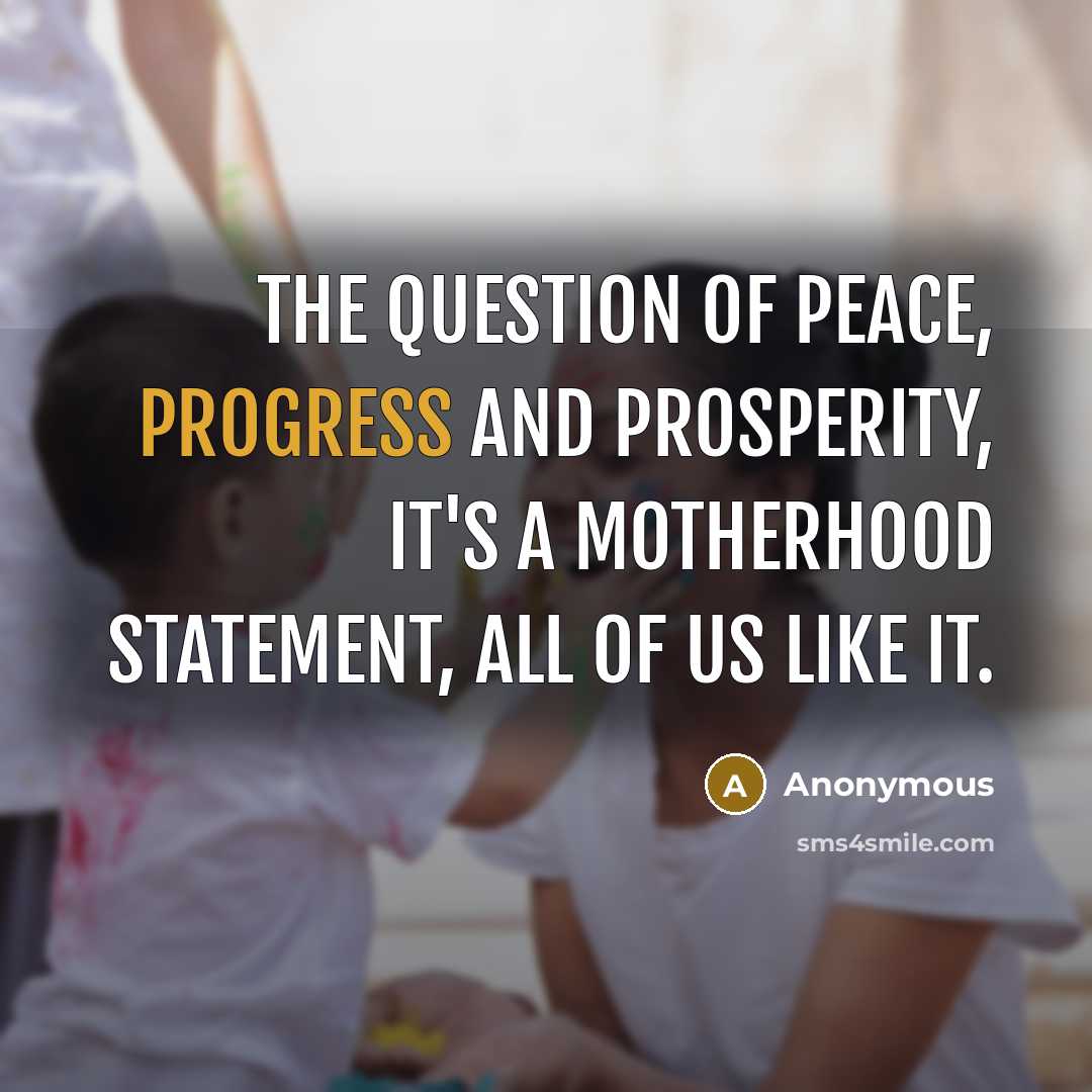 “The question of peace, progress and prosperity, it's a motherhood…” quote by Anonymous