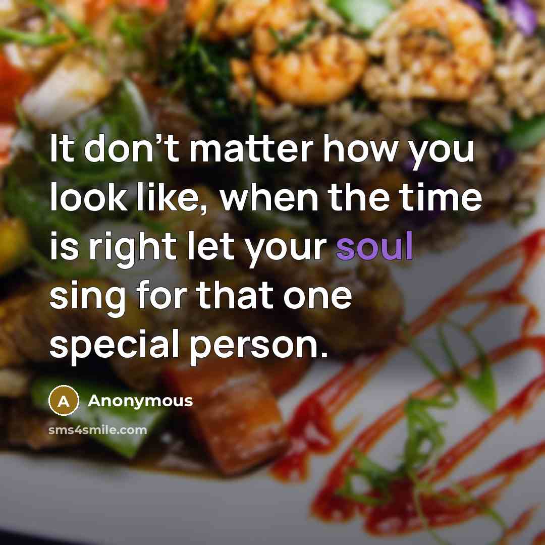 “It don't matter how you look like, when the time is right let your soul sing for that one special person.” quote by Anonymous