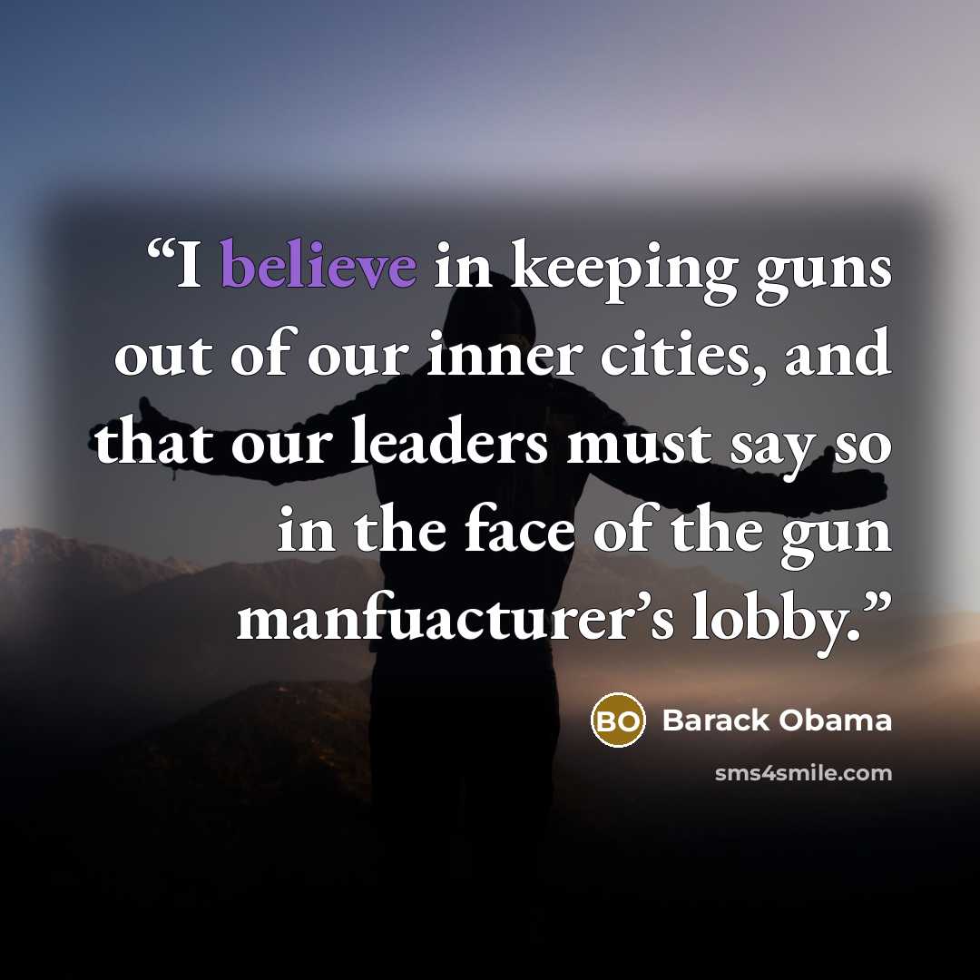 “I believe in keeping guns out of our inner cities, and that our leaders must say so in the face of the gun manfuacturer’s lobby.” quote by Barack Obama