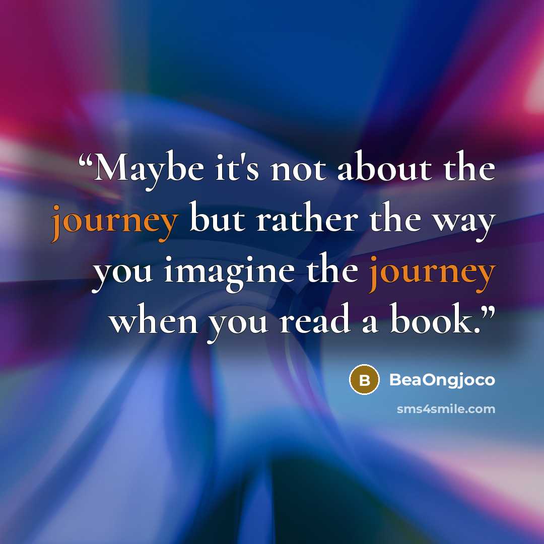 “Maybe it's not about the journey but rather the way you imagine the journey when you read a book.” quote by BeaOngjoco