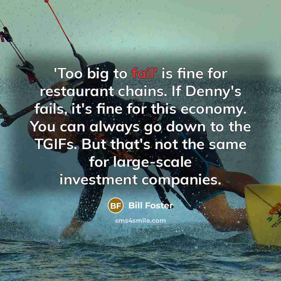 “'Too big to fail' is fine for restaurant chains. If…” quote by Bill Foster