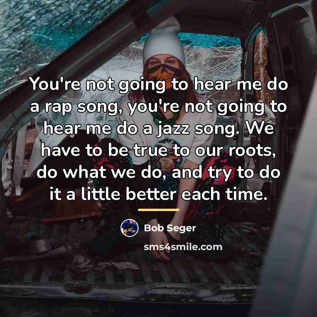 “You're not going to hear me do a rap song,…” quote by Bob Seger