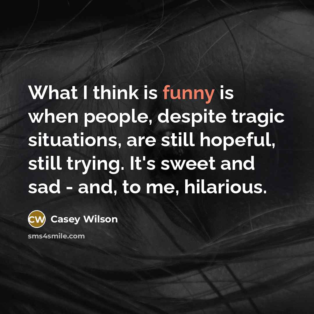 “What I think is funny is when people, despite tragic…” quote by Casey Wilson