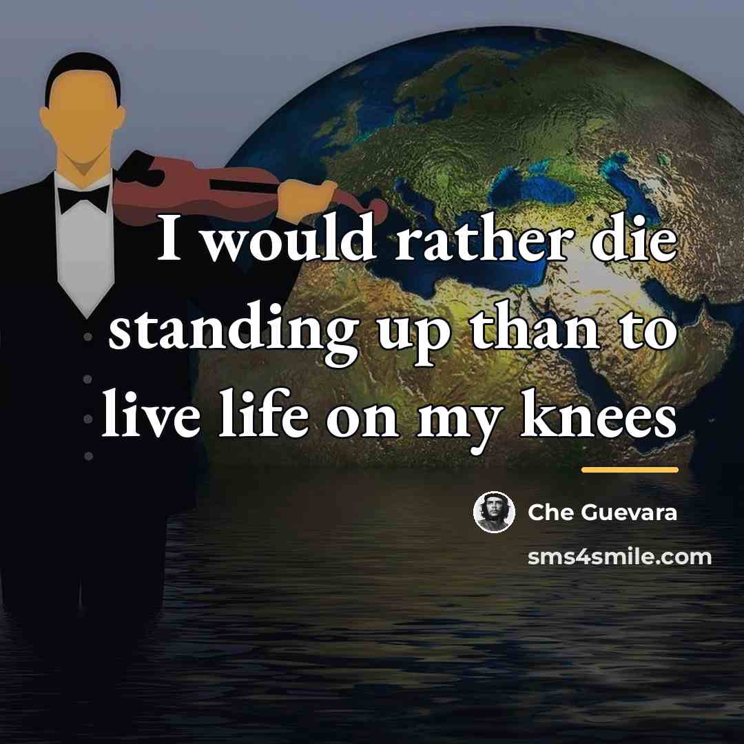 “I would rather die standing up than to live life…” quote by Che Guevara