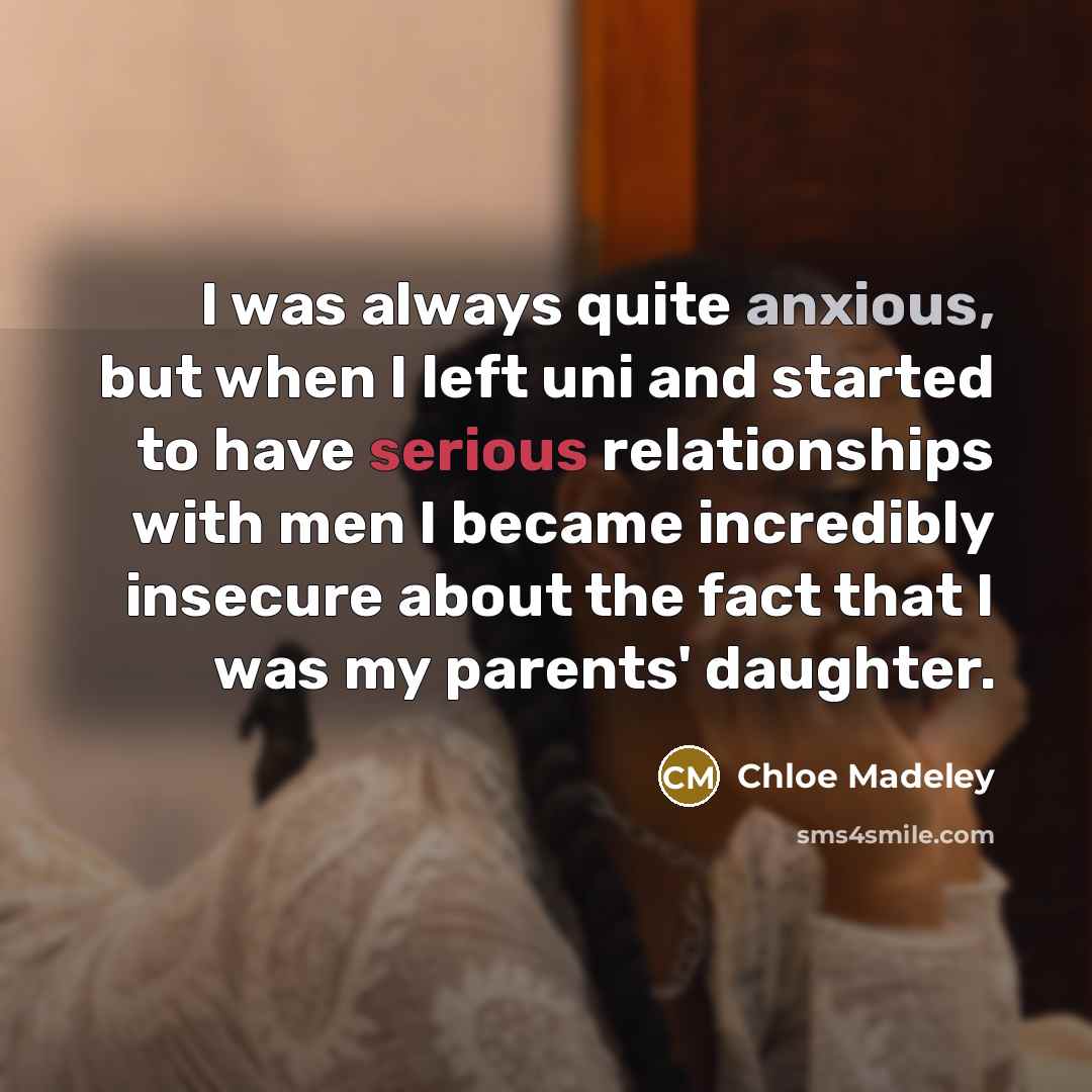 “I was always quite anxious, but when I left uni and started to have serious relationships with men I became incredibly insecure about the fact that I was my parents' daughter.” quote by Chloe Madeley