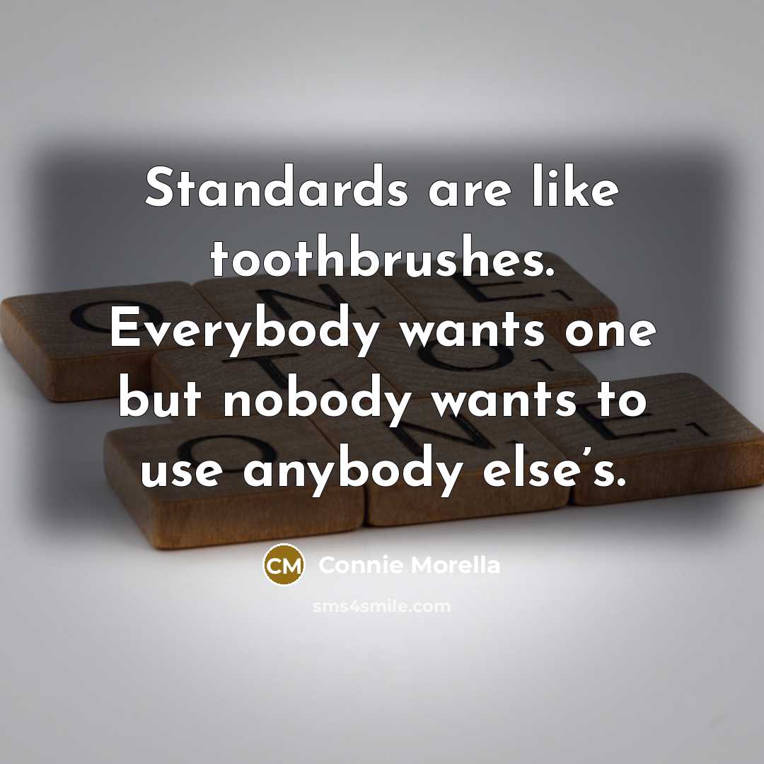 “Standards are like toothbrushes. Everybody wants one but nobody wants…” quote by Connie Morella