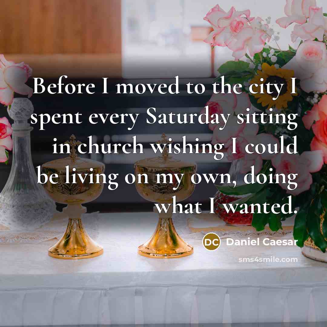 “Before I moved to the city I spent every Saturday sitting in church wishing I could be living on my own, doing what I wanted.” quote by Daniel Caesar