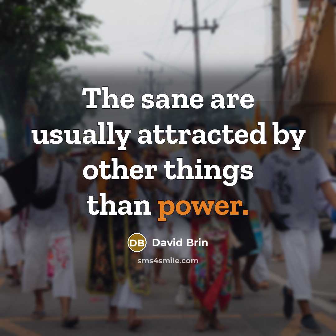 “The sane are usually attracted by other things than power.…” quote by David Brin