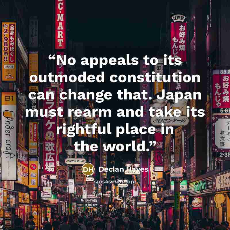 “No appeals to its outmoded constitution can change that. Japan must rearm and take its rightful place in the world.” quote by Declan Hayes