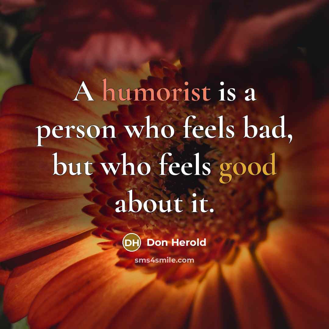 “A humorist is a person who feels bad, but who feels good about it.” quote by Don Herold