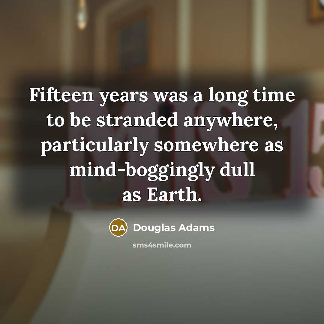 “Fifteen years was a long time to be stranded anywhere,…” quote by Douglas Adams