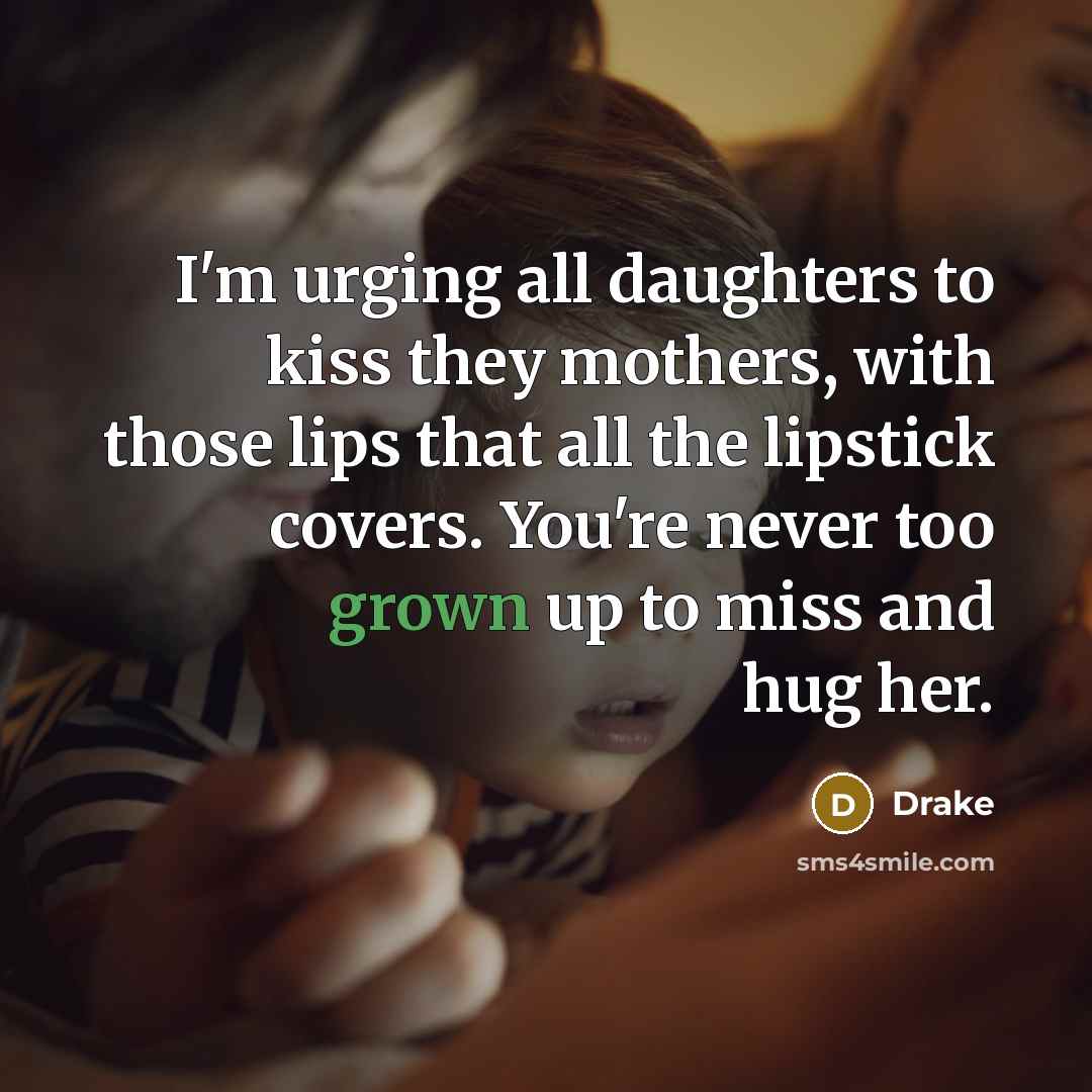 “I'm urging all daughters to kiss they mothers, with those…” quote by Drake